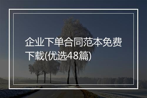 企业下单合同范本免费下载(优选48篇)