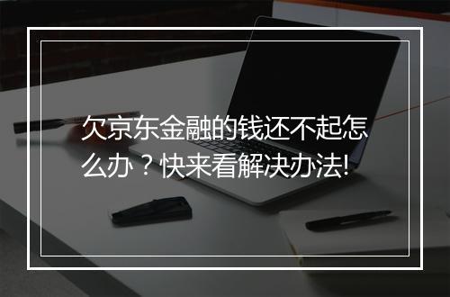 欠京东金融的钱还不起怎么办？快来看解决办法!