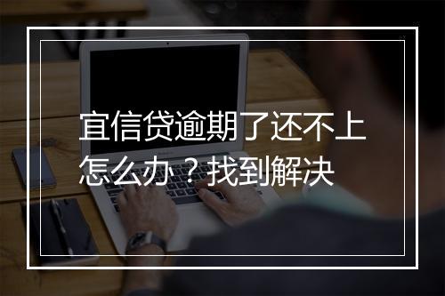 宜信贷逾期了还不上怎么办？找到解决