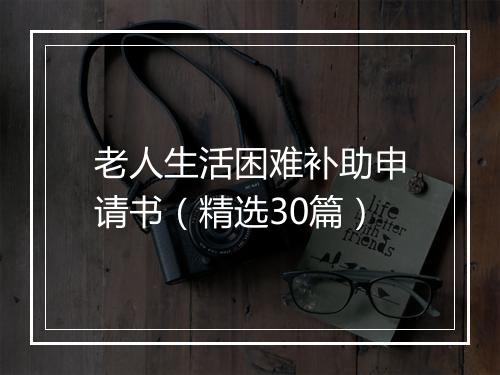 老人生活困难补助申请书（精选30篇）