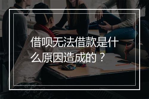 借呗无法借款是什么原因造成的？