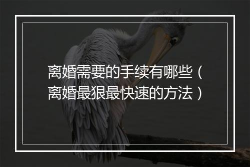 离婚需要的手续有哪些（离婚最狠最快速的方法）