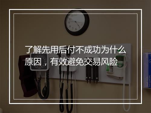 了解先用后付不成功为什么原因，有效避免交易风险