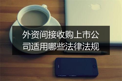 外资间接收购上市公司适用哪些法律法规