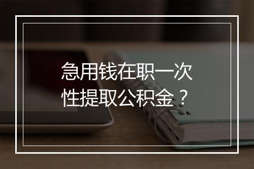 急用钱在职一次性提取公积金？