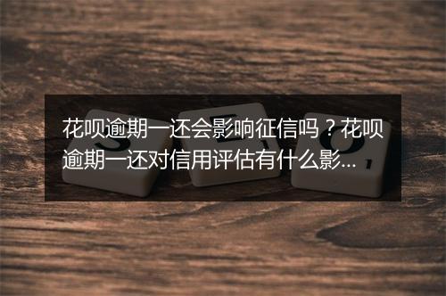 花呗逾期一还会影响征信吗？花呗逾期一还对信用评估有什么影响？