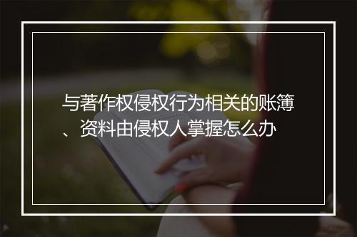 与著作权侵权行为相关的账簿、资料由侵权人掌握怎么办