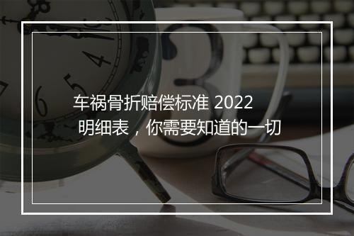 车祸骨折赔偿标准 2022 明细表，你需要知道的一切