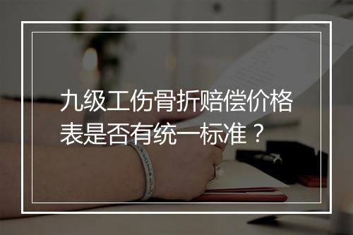 九级工伤骨折赔偿价格表是否有统一标准？
