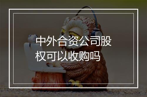 中外合资公司股权可以收购吗
