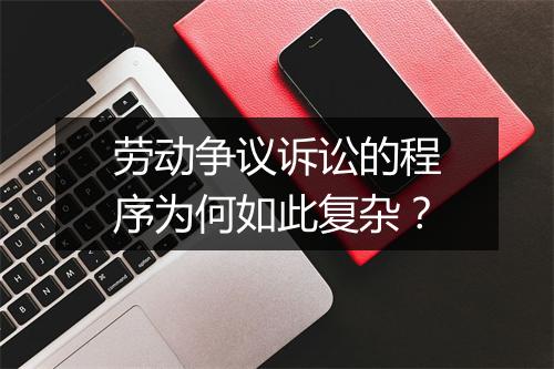 劳动争议诉讼的程序为何如此复杂？