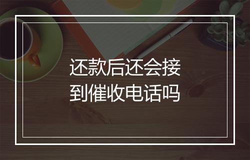 还款后还会接到催收电话吗