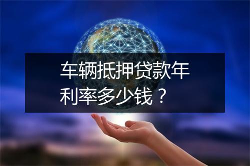 车辆抵押贷款年利率多少钱？