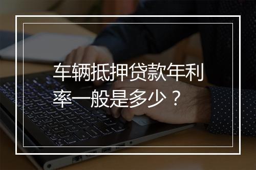 车辆抵押贷款年利率一般是多少？