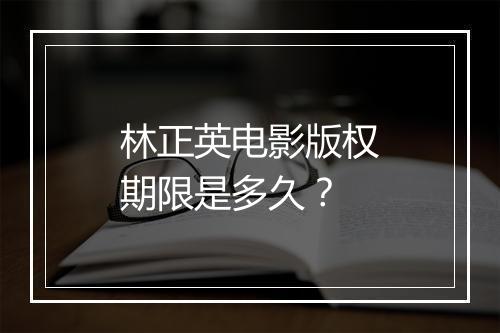 林正英电影版权期限是多久？