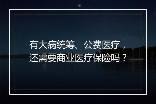 有大病统筹、公费医疗，还需要商业医疗保险吗？