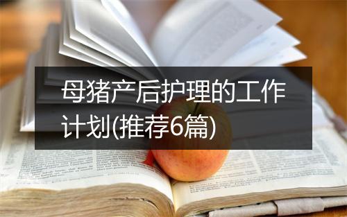 母猪产后护理的工作计划(推荐6篇)