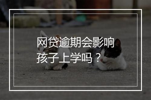 网贷逾期会影响孩子上学吗？