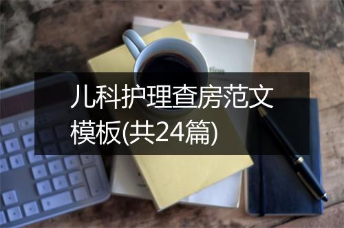 儿科护理查房范文模板(共24篇)