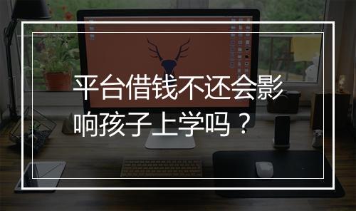 平台借钱不还会影响孩子上学吗？
