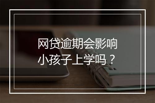 网贷逾期会影响小孩子上学吗？