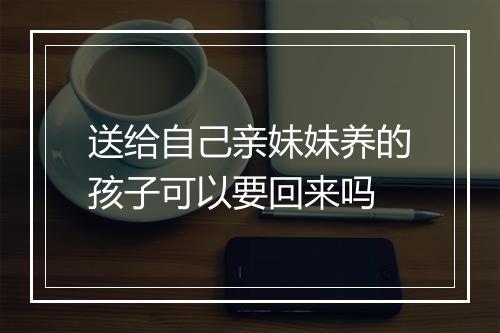 送给自己亲妹妹养的孩子可以要回来吗