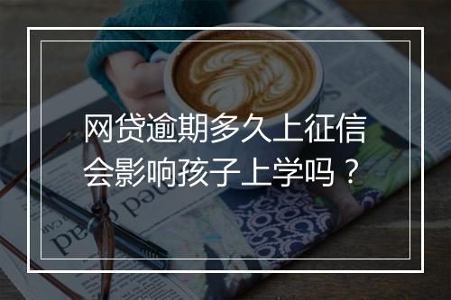 网贷逾期多久上征信会影响孩子上学吗？