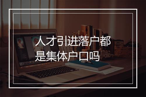 人才引进落户都是集体户口吗