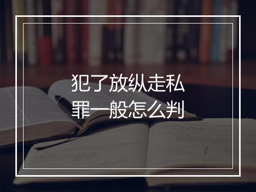 犯了放纵走私罪一般怎么判