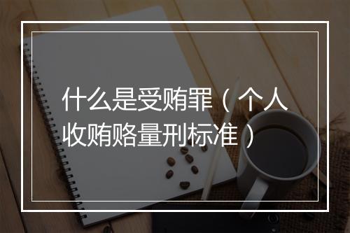 什么是受贿罪（个人收贿赂量刑标准）