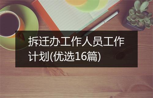 拆迁办工作人员工作计划(优选16篇)
