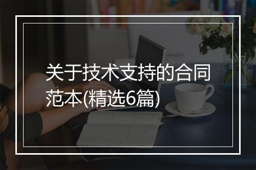 关于技术支持的合同范本(精选6篇)
