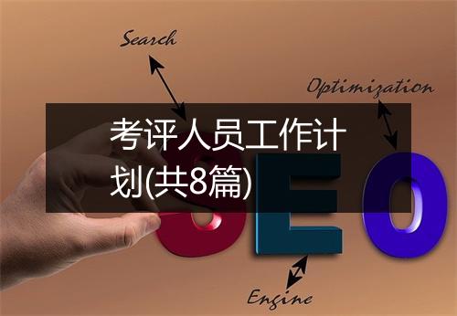 考评人员工作计划(共8篇)