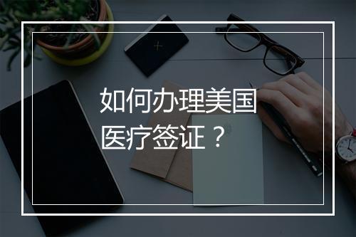 如何办理美国医疗签证？