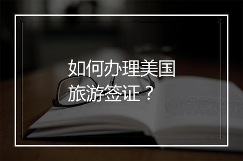 如何办理美国旅游签证？
