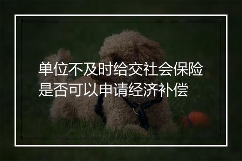 单位不及时给交社会保险是否可以申请经济补偿