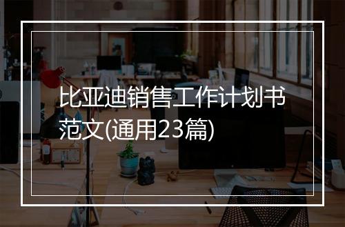 比亚迪销售工作计划书范文(通用23篇)