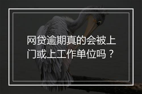 网贷逾期真的会被上门或上工作单位吗？