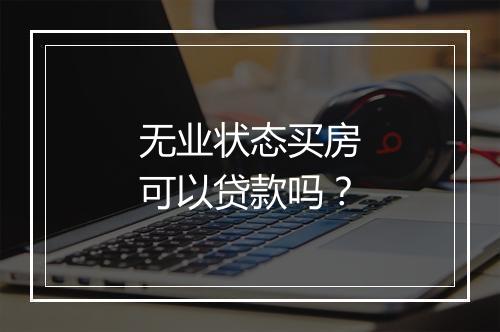 无业状态买房可以贷款吗？