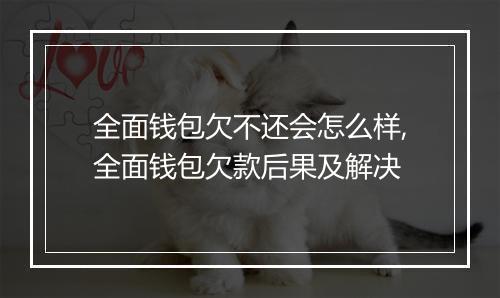 全面钱包欠不还会怎么样,全面钱包欠款后果及解决