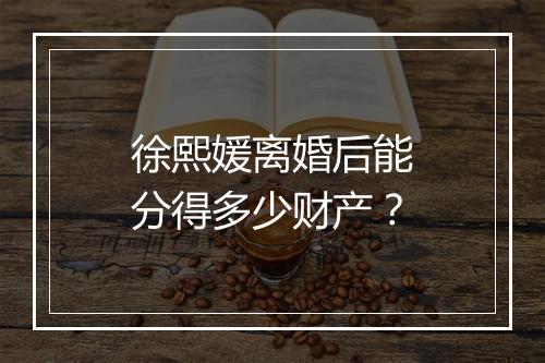 徐熙媛离婚后能分得多少财产？
