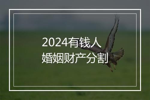 2024有钱人婚姻财产分割