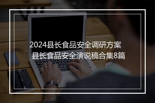 2024县长食品安全调研方案 县长食品安全演说稿合集8篇