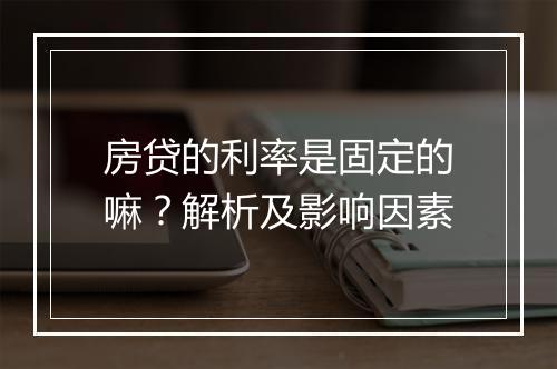 房贷的利率是固定的嘛？解析及影响因素