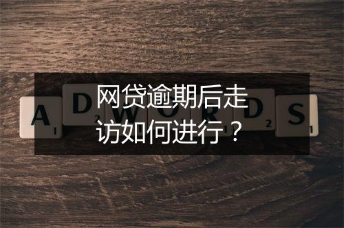 网贷逾期后走访如何进行？