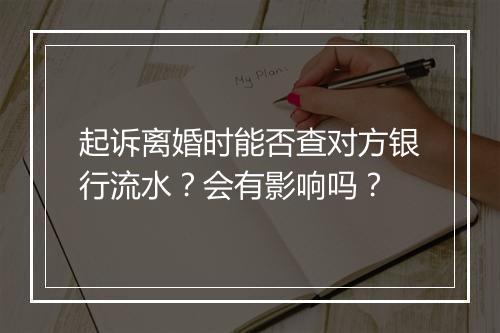 起诉离婚时能否查对方银行流水？会有影响吗？
