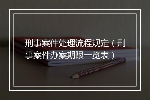 刑事案件处理流程规定（刑事案件办案期限一览表）