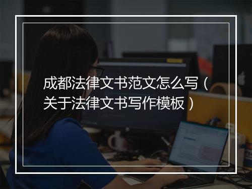 成都法律文书范文怎么写（关于法律文书写作模板）