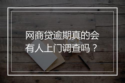 网商贷逾期真的会有人上门调查吗？