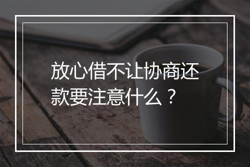 放心借不让协商还款要注意什么？